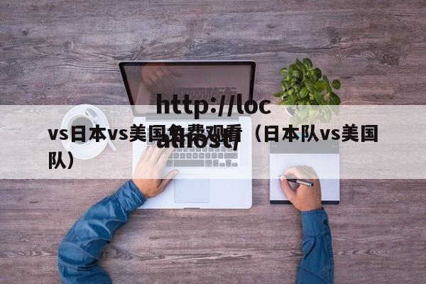 vs日本vs美国免费观看(日本队vs美国队)